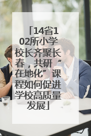 14省102所小学校长齐聚长春，共研“在地化”课程如何促进学校高质量发展