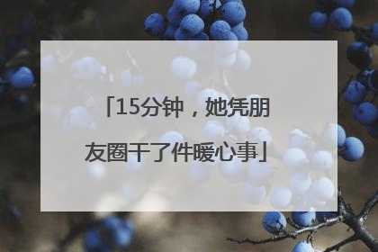 15分钟，她凭朋友圈干了件暖心事