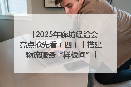 2025年廊坊经洽会亮点抢先看（四）丨搭建物流服务“样板间”