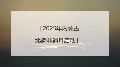 2025年内蒙古北疆非遗月启动