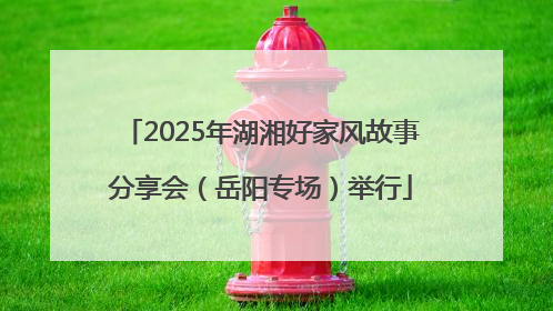 2025年湖湘好家风故事分享会（岳阳专场）举行