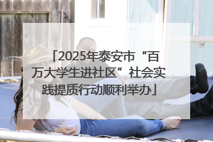 2025年泰安市“百万大学生进社区”社会实践提质行动顺利举办