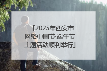 2025年西安市网络中国节·端午节主题活动顺利举行