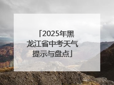2025年黑龙江省中考天气提示与盘点