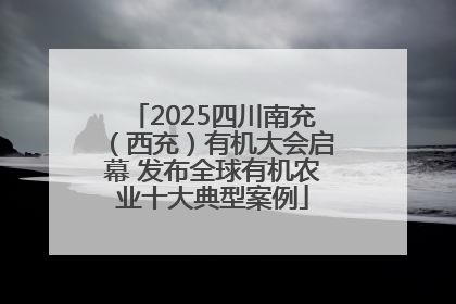 2025四川南充（西充）有机大会启幕 发布全球有机农业十大典型案例