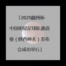 2025麟州杯·中国明星足球队邀请赛（陕西神木）发布会成功举行