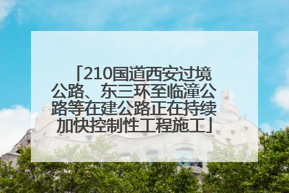 210国道西安过境公路、东三环至临潼公路等在建公路正在持续加快控制性工程施工