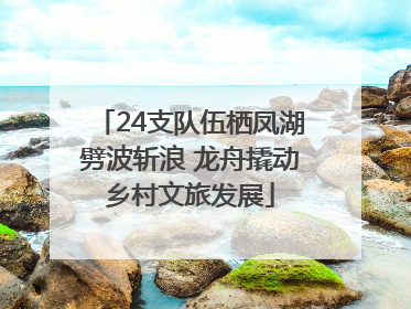 24支队伍栖凤湖劈波斩浪 龙舟撬动乡村文旅发展