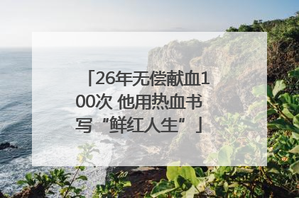 26年无偿献血100次 他用热血书写“鲜红人生”