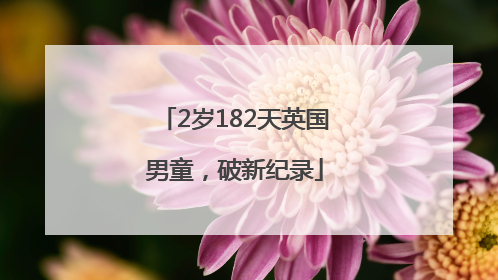 2岁182天英国男童，破新纪录