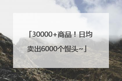 30000+商品！日均卖出6000个馒头~