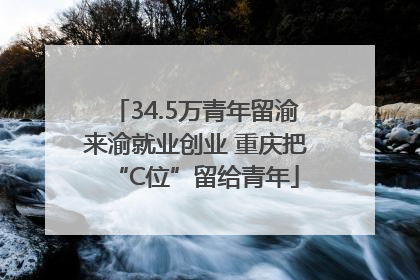 34.5万青年留渝来渝就业创业 重庆把“C位”留给青年