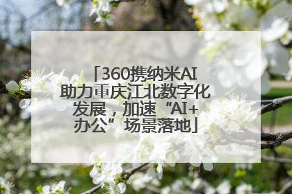 360携纳米AI助力重庆江北数字化发展，加速“AI+办公”场景落地
