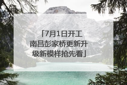 7月1日开工 南昌彭家桥更新升级新模样抢先看