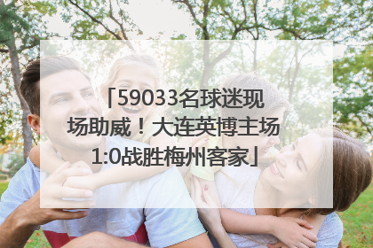 59033名球迷现场助威！大连英博主场1:0战胜梅州客家