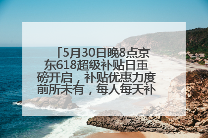 5月30日晚8点京东618超级补贴日重磅开启，补贴优惠力度前所未有，每人每天补贴超6180元！