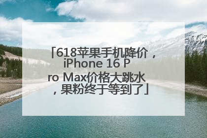618苹果手机降价，iPhone 16 Pro Max价格大跳水，果粉终于等到了