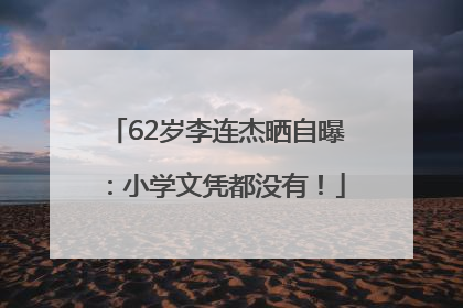 62岁李连杰晒自曝：小学文凭都没有！