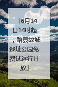 6月14日14时起，路县故城遗址公园免费试运行开放