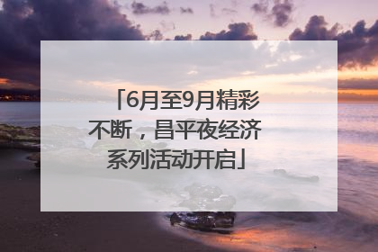 6月至9月精彩不断，昌平夜经济系列活动开启