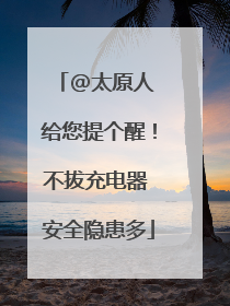 @太原人 给您提个醒！不拔充电器 安全隐患多