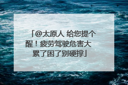 @太原人 给您提个醒！疲劳驾驶危害大 累了困了别硬撑