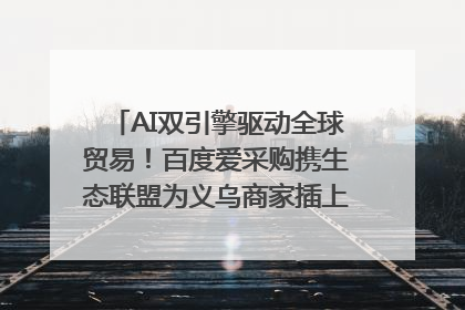 AI双引擎驱动全球贸易！百度爱采购携生态联盟为义乌商家插上“数字翅膀”