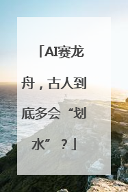 AI赛龙舟，古人到底多会“划水”？