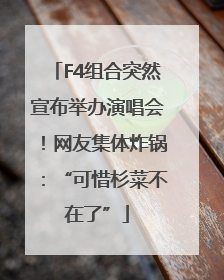 F4组合突然宣布举办演唱会！网友集体炸锅：“可惜杉菜不在了”