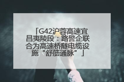 G42沪蓉高速宜昌夷陵段：路警企联合为高速桥隧电缆设施“舒筋通脉”