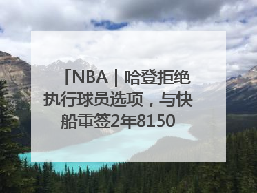 NBA｜哈登拒绝执行球员选项，与快船重签2年8150万美元新约