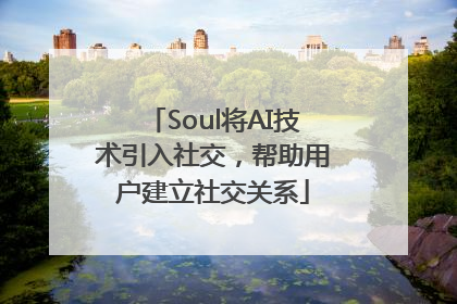 Soul将AI技术引入社交，帮助用户建立社交关系