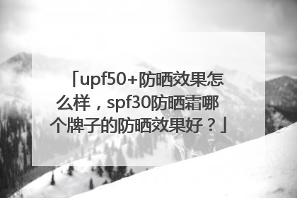 upf50+防晒效果怎么样，spf30防晒霜哪个牌子的防晒效果好？